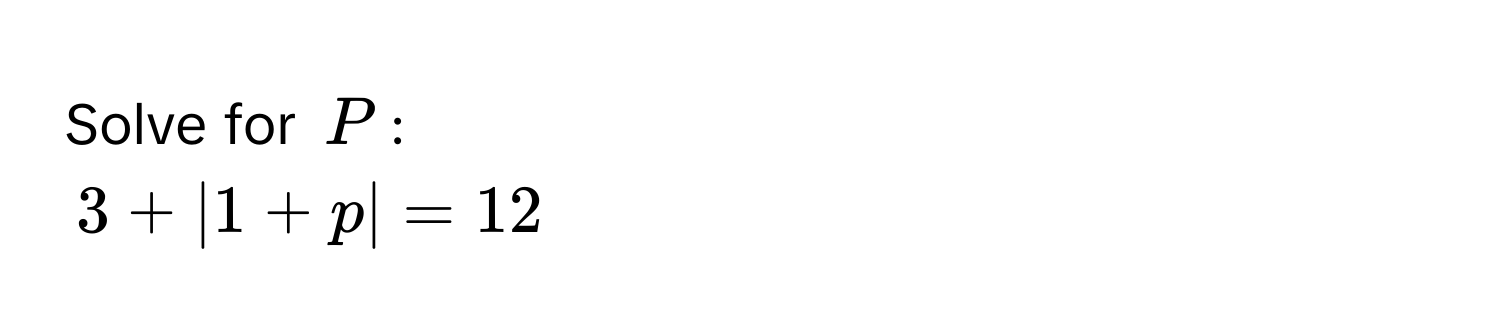 Solve for $P$ :
$3 + |1 + p| = 12$