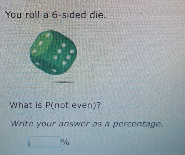 You roll a 6 -sided die. 
What is P (not even)? 
Write your answer as a percentage.
□ %