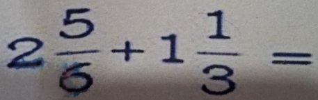 2 5/6 +1 1/3 =