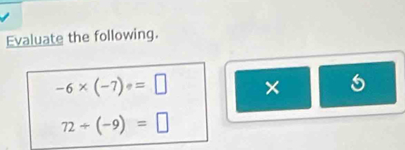 Evaluate the following.
-6* (-7)· =□
×
72/ (-9)=□