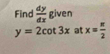 Find  dy/dx  given
y=2cot 3xatx= π /2 