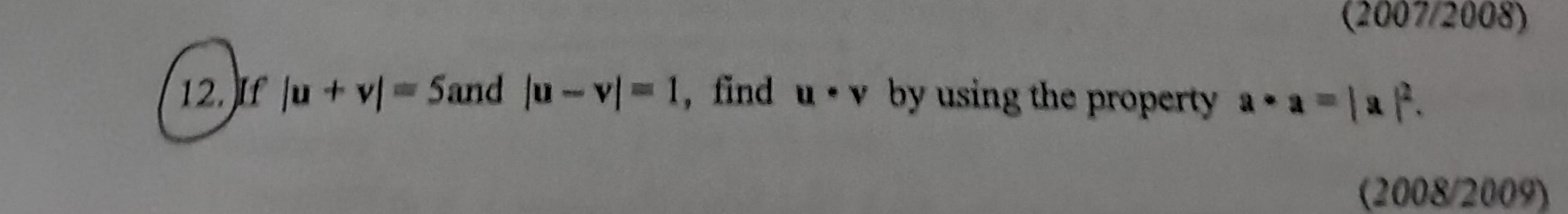 (2007/2008) 
12. If |u+v|=5 and |u-v|=1 , find u· v by using the property a· a=|a|^2. 
(2008/2009)