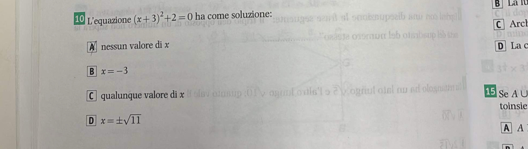 L'equazione (x+3)^2+2=0 ha come soluzione: B Là lu
C Arcl
A nessun valore di x D La c
B x=-3 15 Se A ∪
C qualunque valore di x
toinsie
D x=± sqrt(11)
A A