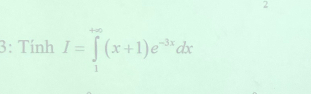 2 
3: Tính I=∈tlimits _1^((+∈fty)(x+1)e^-3x)dx