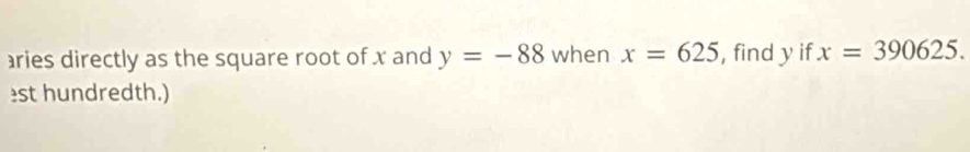 aries directly as the square root of x and y=-88 when x=625 , find y if x=390625. 
est hundredth.)