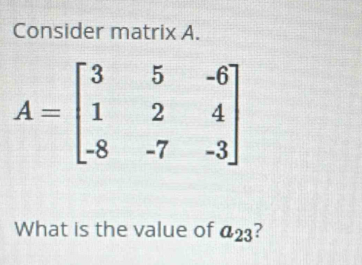 Consider matrix A.
What is the value of a_23 ?