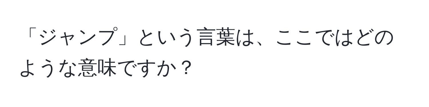 「ジャンプ」という言葉は、ここではどのような意味ですか？