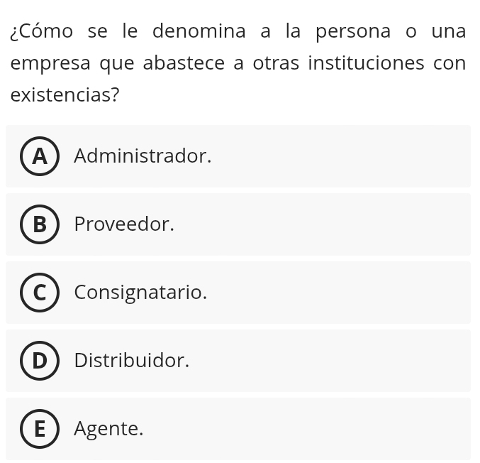 ¿Cómo se le denomina a la persona o una
empresa que abastece a otras instituciones con
existencias?
A Administrador.
B Proveedor.
Consignatario.
Distribuidor.
E  Agente.