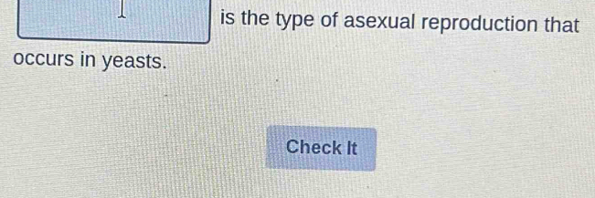 is the type of asexual reproduction that 
occurs in yeasts. 
Check It