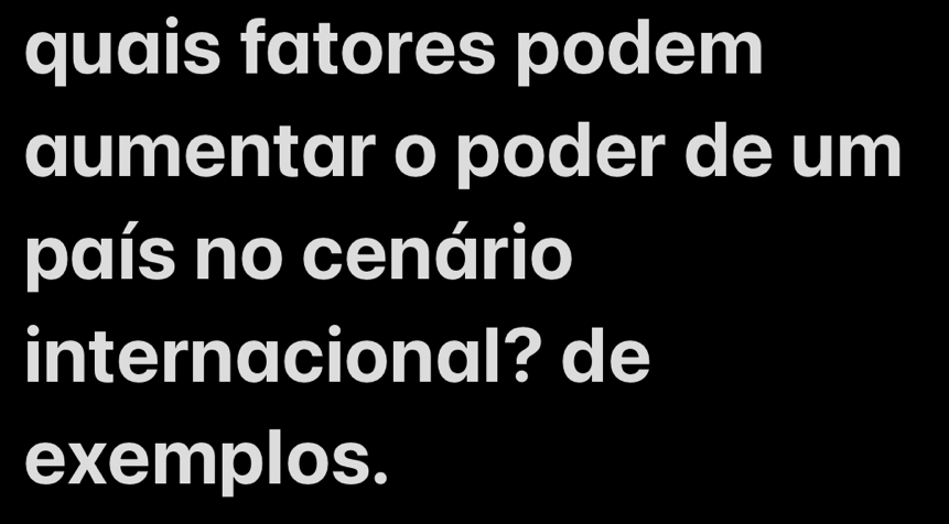 quais fatores podem 
aumentar o poder de um 
país no cenário 
internacional? de 
exemplos.