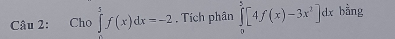 Cho ∈tlimits _0^(5f(x)dx=-2. Tích phân ∈tlimits _0^5[4f(x)-3x^2)]dx bằng