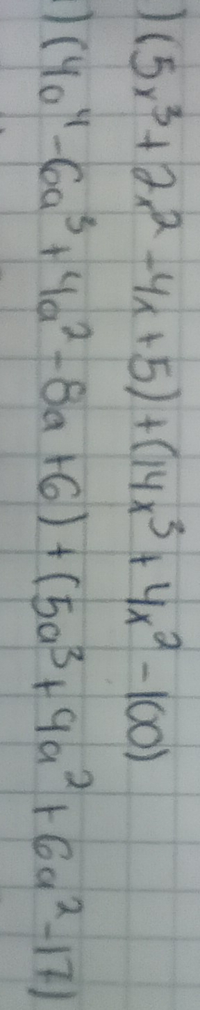 (5x^3+2x^2-4x+5)+(14x^3+4x^2-100)
(4a^4-6a^3+4a^2-8a+6)+(5a^3+9a^2+6a^2-17)