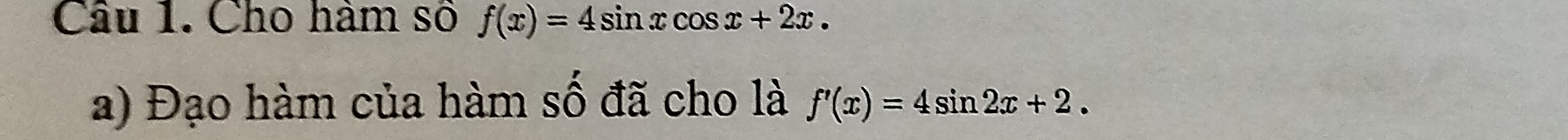 Cho hàm số f(x)=4sin xcos x+2x. 
a) Đạo hàm của hàm số đã cho là f'(x)=4sin 2x+2.