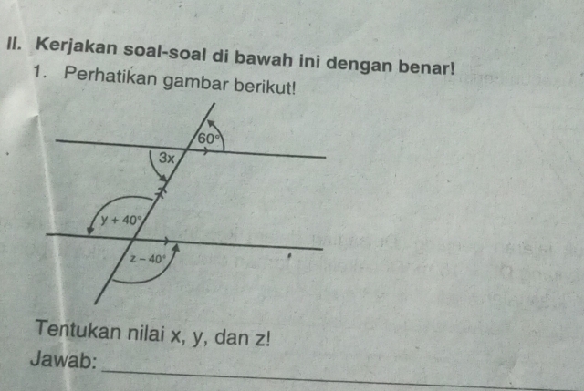 Kerjakan soal-soal di bawah ini dengan benar!
1. Perhatikan gambar berikut!
Tentukan nilai x, y, dan z!
_
Jawab:
_