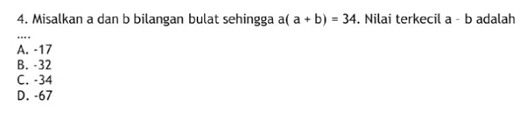 Misalkan a dan b bilangan bulat sehingga a(a+b)=34. Nilai terkecil a-b adalah
_
A. -17
B. -32
C. -34
D. -67