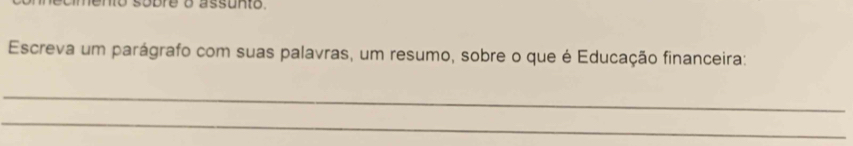 mento sobre o assunto. 
Escreva um parágrafo com suas palavras, um resumo, sobre o que é Educação financeira: 
_ 
_