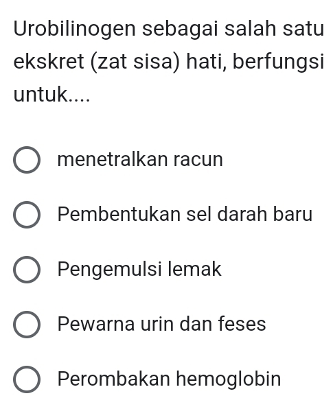 Urobilinogen sebagai salah satu
ekskret (zat sisa) hati, berfungsi
untuk....
menetralkan racun
Pembentukan sel darah baru
Pengemulsi lemak
Pewarna urin dan feses
Perombakan hemoglobin