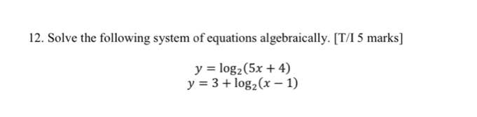 Solve the following system of equations algebraically. [T/I 5 marks]
y=log _2(5x+4)
y=3+log _2(x-1)