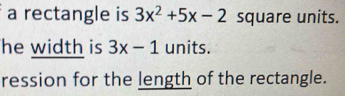 a rectangle is 3x^2+5x-2 square units. 
he width is 3x-1 units. 
ression for the length of the rectangle.