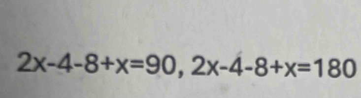 2x-4-8+x=90, 2x-4-8+x=180