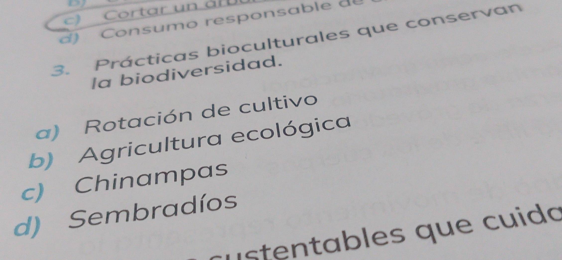 DJ
) ortar un a 
d ) Consumo responsab l e d
3. Prácticas bioculturales que conservan
la biodiversidad.
a) Rotación de cultivo
b) Agricultura ecológica
c) Chinampas
d) Sembradíos
se ables que cuid o