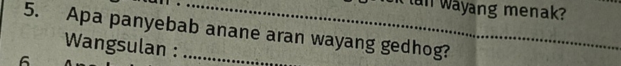 an Wayang menak? 
5. Apa panyebab anane aran wayang gedhog? 
Wangsulan : 
6