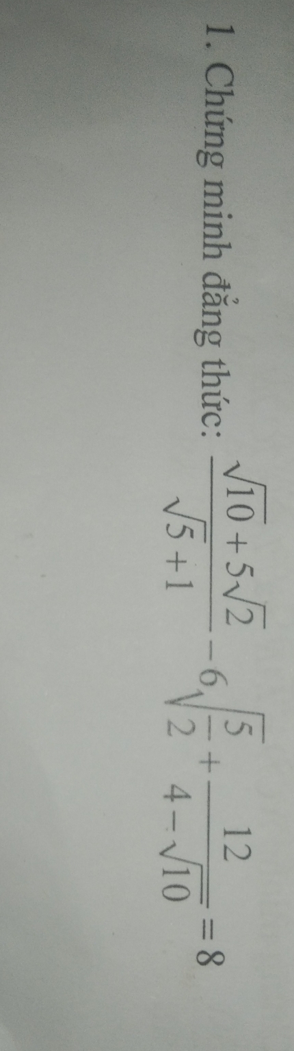 Chứng minh đẳng thức:  (sqrt(10)+5sqrt(2))/sqrt(5)+1 -6sqrt(frac 5)2+ 12/4-sqrt(10) =8