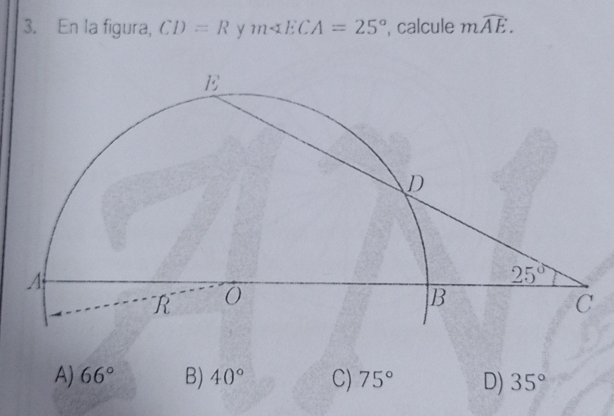 En la figura, CD=R y m∠ ECA=25° , calcule mwidehat AE.
A) 66° B) 40° C) 75° D) 35°