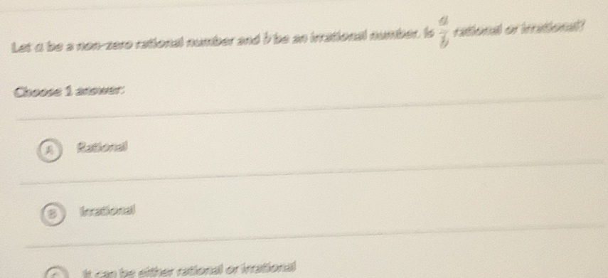 Let a be s non-sere retionsl number and i be so irrstionsl number, to  a/b  rationa or imtionl?
Choose 1 anower:
Retienal
Inational
It can be either rational or irational