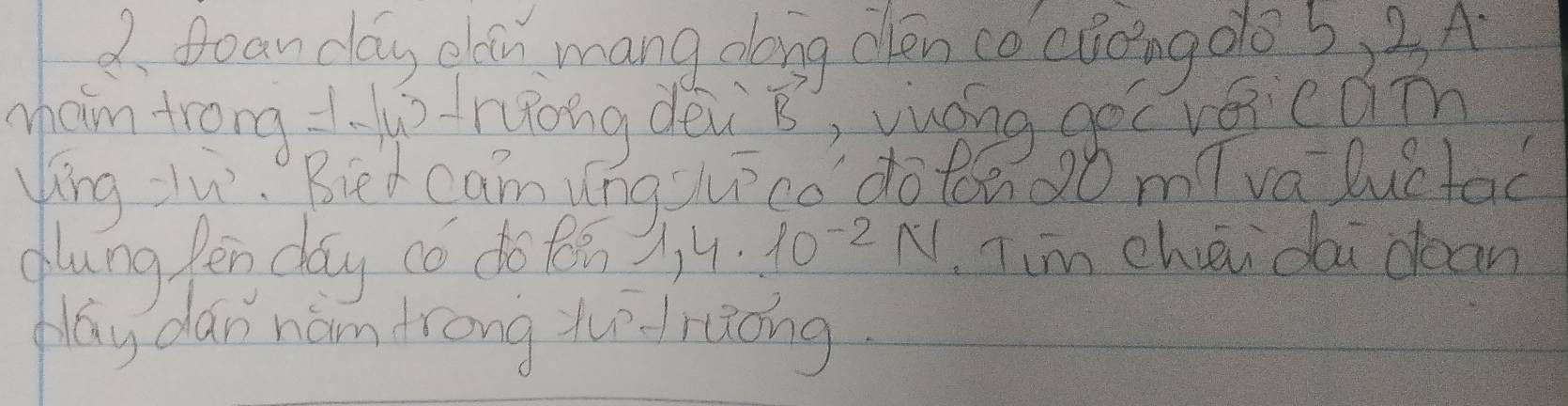 Doan day clu mang dong chén cocáoing do 3) 3A 
ham trong zu huōng dèi B, yuáng gec voicaim 
ling zu. Biet cam ynguico doton2o mǐva luctod 
glung fēn day có do tǎn 1,4· 10^(-2)N Tim chāi dai dean 
May dan nán drong tudrāng.