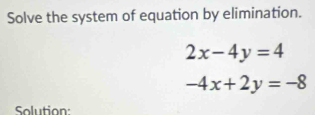 Solve the system of equation by elimination.
2x-4y=4
-4x+2y=-8
Solution: