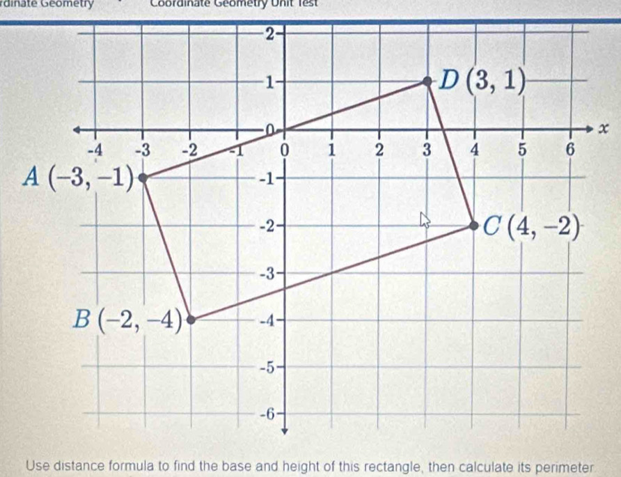 dinate Géometry Coordinate Geometry Unit 1est
Use distance formula to find the base and height of this rectangle, then calculate its perimeter.