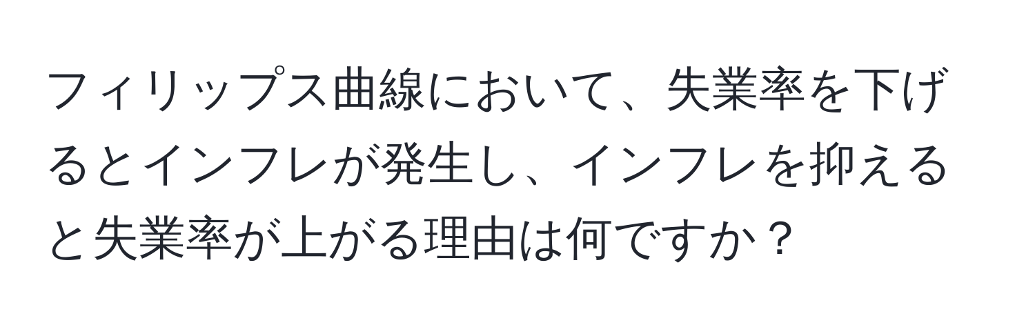 フィリップス曲線において、失業率を下げるとインフレが発生し、インフレを抑えると失業率が上がる理由は何ですか？