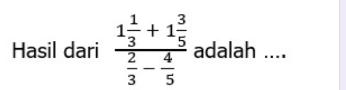 Hasil dari frac 1 1/3 +1 3/5  2/3 - 4/5  adalah ....