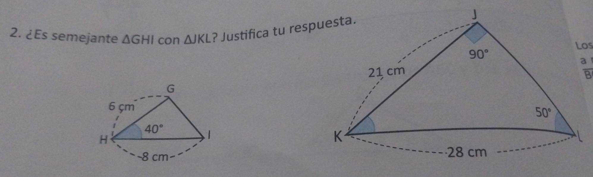 ¿Es semejante △ GHI con △ JKL ? Justifica tu resp
Los
 a/B 