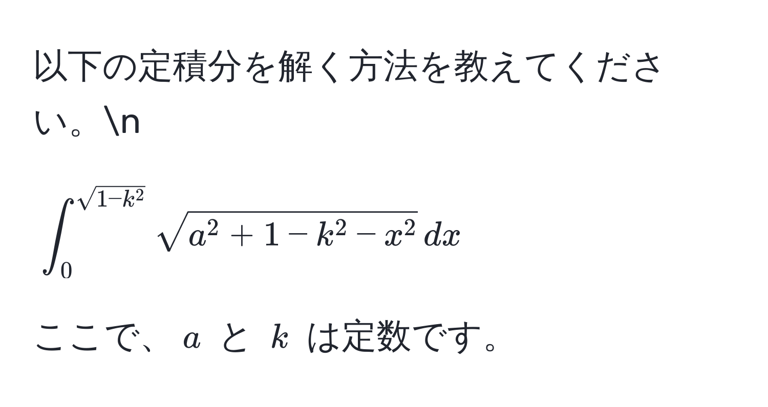 以下の定積分を解く方法を教えてください。n
[
∈t_0^(sqrt(1-k^2)) sqrta^(2 + 1 - k^2 - x^2) , dx
]
ここで、(a) と (k) は定数です。