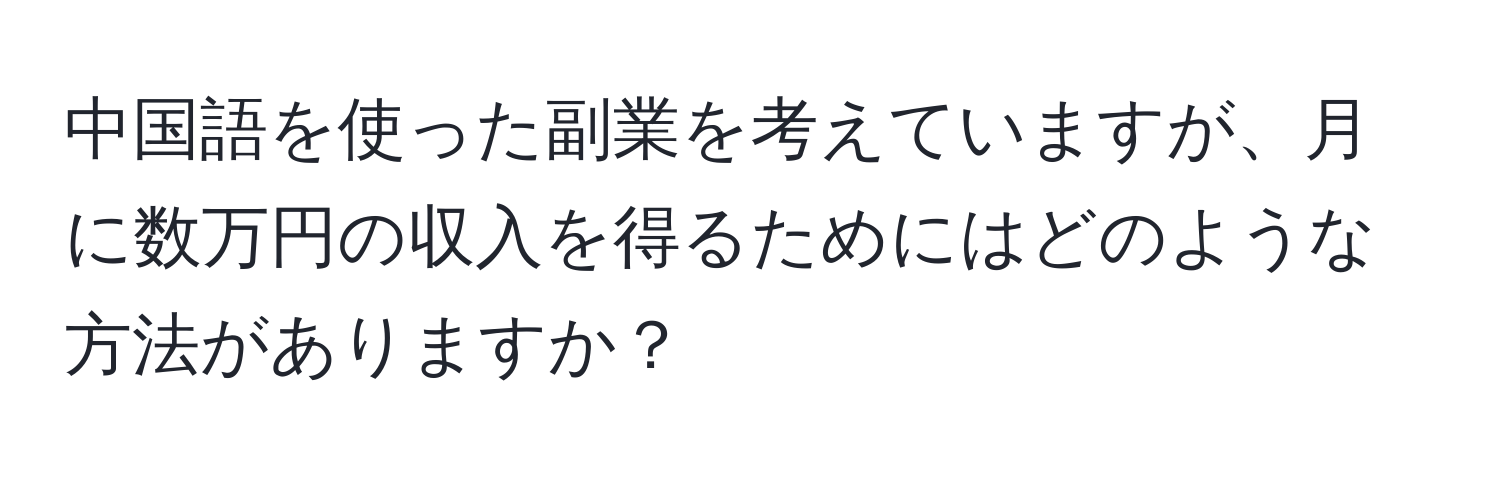 中国語を使った副業を考えていますが、月に数万円の収入を得るためにはどのような方法がありますか？