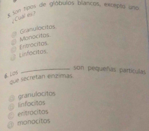 Son tipos de glóbulos blancos, excepto uno
¿Cuál es?
a Granulocitos.
Monocitos.
Eritrocitos.
@ Linfocitos.
_son pequeñas partículas
6. Los
que secretan enzimas.
O granulocitos
D linfocitos
eritrocitos
monocitos