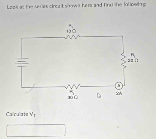 Look at the series circuit shown here and find the following:
Calculate V_T