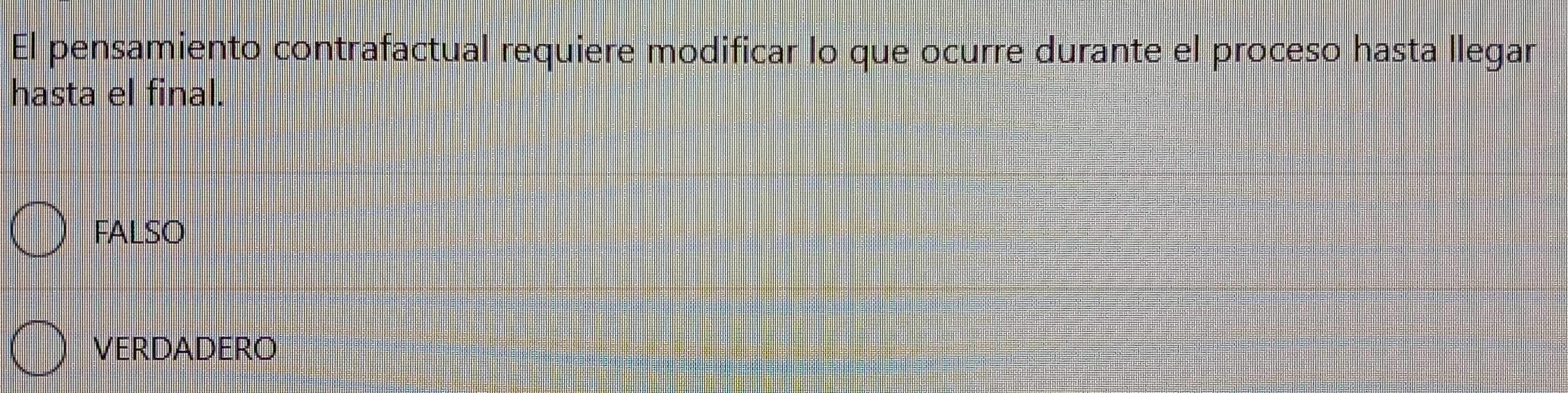 El pensamiento contrafactual requiere modificar lo que ocurre durante el proceso hasta llegar
hasta el final.
FALSO
VERDADERO