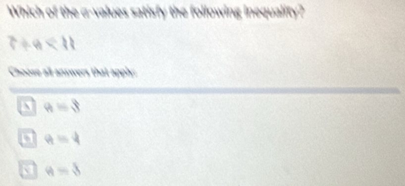 Which of the α -values satisfy the following inequality?
7+4<11</tex> 
Choose all answers that apply:
a a=8
a a=4
a A=8