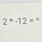 2^*-12= *