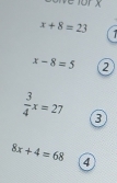 ior x
x+8=23
x-8=5
 3/4 x=27 3
8x+4=68 4