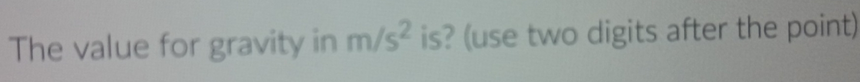 The value for gravity in m/s^2 is? (use two digits after the point)