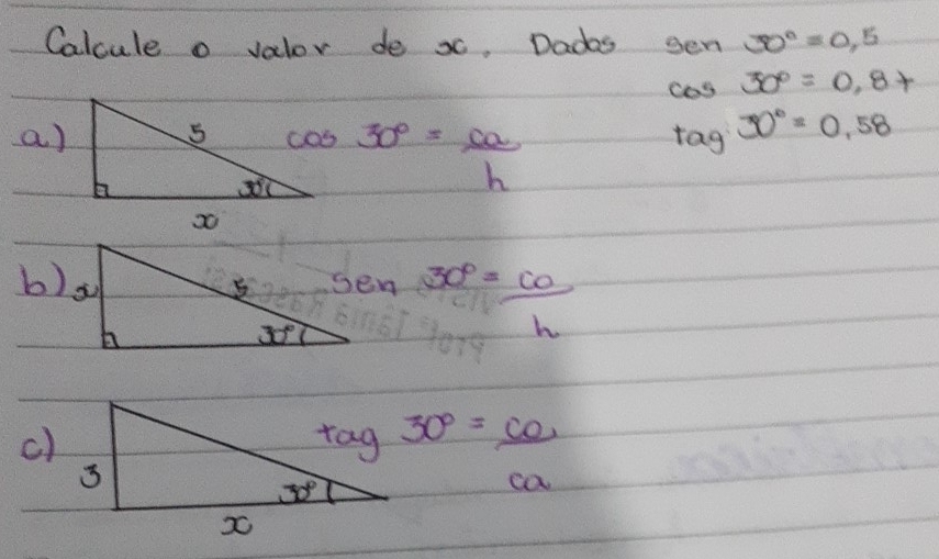 Calcule o valor do x, Dados sen30°=0.5
cos 30°=0.87
a)
cos 30°= ca/h 
tag· 30°=0.58
b) sen30°= co/h 
c)
tag30°= ca/ca 