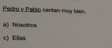 Pedro y Pablo cantan muy bien.
a) Nosotros
c) Ellas