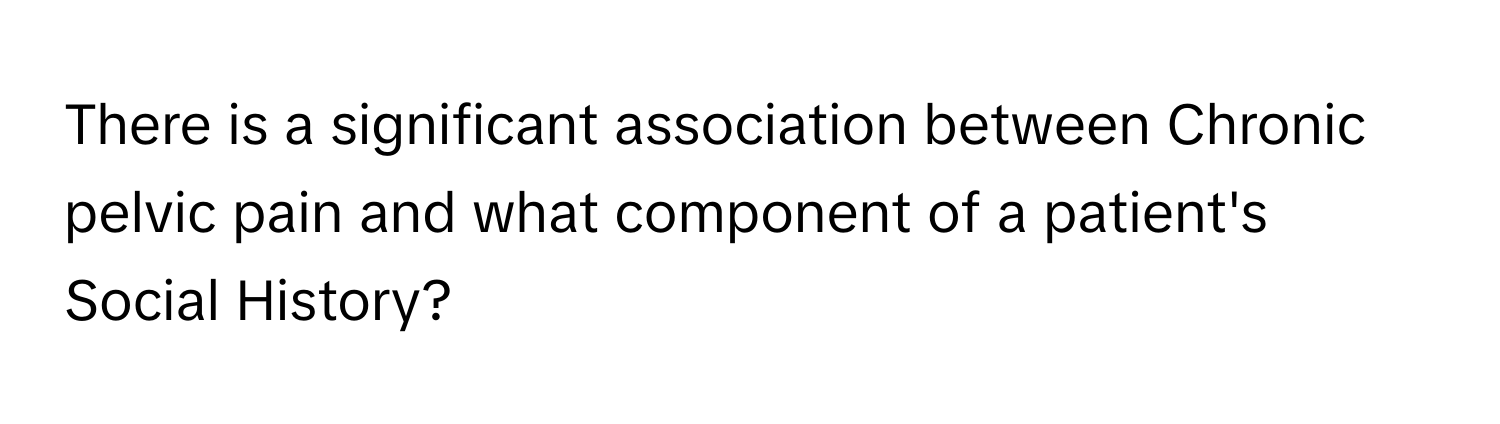 There is a significant association between Chronic pelvic pain and what component of a patient's Social History?