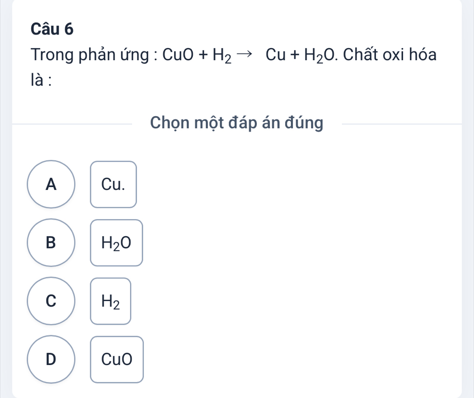 Trong phản ứng : CuO+H_2to Cu+H_2O. Chất oxi hóa
là :
Chọn một đáp án đúng
A Cu.
B H_2O
C H_2
D CuO