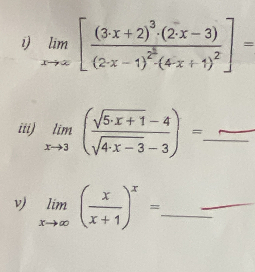 limlimits _xto ∈fty [frac (3· x+2)^3· (2· x-3)(2· x-1)^2^3· (4· x+1)^2]=
iii) limlimits _xto 3( (sqrt(5· x+1)-4)/sqrt(4· x-3)-3 )= _
_
vj limlimits _xto ∈fty ( x/x+1 )^x= _