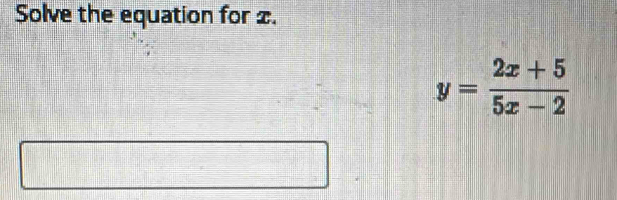 Solve the equation for £.
y= (2x+5)/5x-2 
□